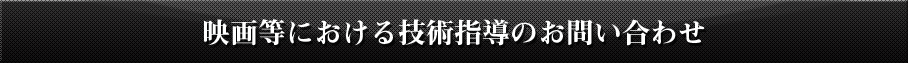 映画等における技術指導のお問い合わせ